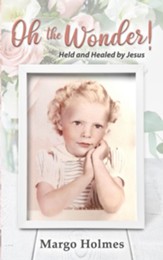 Oh, the Wonder: Held and Healed by Jesus