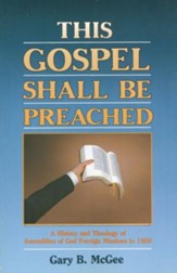 This Gospel Shall Be Preached, Vol. 1: A History and Theology of Assemblies of God Foreign Missions to 1959 - eBook