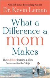 What a Difference a Mom Makes: The Indelible Imprint a Mom Leaves on Her Son's Life - eBook