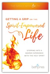 Getting a Grip on the Spirit-Empowered Life: Stepping into a Deeper Experience with the Holy Spirit