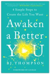 Awaken a Better You: 4 Simple Steps to Create the Life You Want