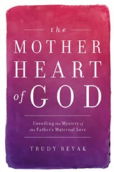 The Mother Heart of God: Unveiling the Mystery of the Father's Maternal Love - eBook