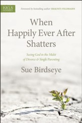 When Happily Ever After Shatters: Seeing God in the Midst of Divorce & Single Parenting - eBook