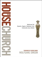 The House Church Book: Rediscovering the Dynamic, Organic, Relational, Viral Community Jesus Started