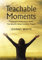 Teachable Moments: Theological Reflections from The Worlds Most Familiar Prayer, softcover