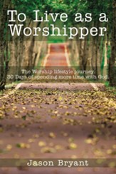 To Live as a Worshipper: The Worship lifestyle journey. 30 Days of spending more time with God.