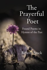 The Prayerful Poet: Found Poems In Hymns of the Past