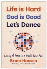 Life Is Hard. God Is Good. Let's Dance.: Experiencing Real Joy in a World Gone Mad