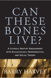 Can These Bones Live?: A Catholic Baptist Engagement with Ecclesiology, Hermeneutics, and Social Theory - eBook