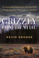 Grizzly Confidential: An Astounding Journey into the Secret Life of North AmericaÂs Most Fearsome Predator