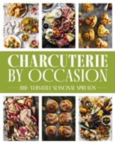 Charcuterie by Occasion: 100+ Versatile Seasonal Spreads