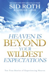 Heaven is Beyond Your Wildest Expectations: Ten True Stories of Experiencing Heaven - eBook
