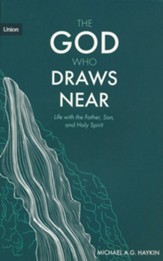 The God Who Draws Near: Life with the Father, Son, and Holy Spirit