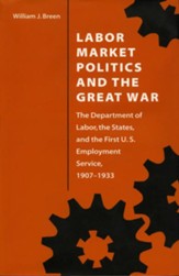 Labor Market Politics and the Great War: The Department of Labor, the States, and the First U.S. Employment Service, 1907-1933 - eBook