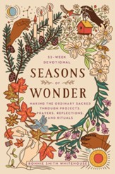 Seasons of Wonder: Making the  Ordinary Sacred Through Projects, Prayers, Reflections, and Rituals: A 52-week devotional