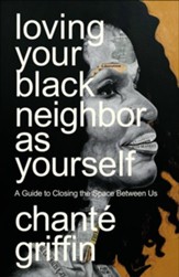 Loving Your Black Neighbor as Yourself: A Guide to Closing the Space Between Us