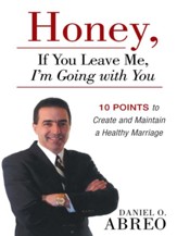 Honey, If You Leave Me, I Am Going with You: 10 Points to Create and Maintain a Healthy Marriage - eBook