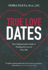 True Love Dates: Your Indispensable Guide to Finding the Love of Your Life
