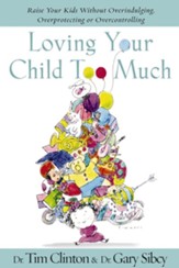 Loving Your Child Too Much: Raise Your Kids Without Overindulging, Overprotecting or Overcontrolling - eBook