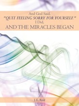 And God Said, Quit Feeling Sorry for Yourself.: I Did, and the Miracles Began - eBook