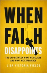 When Faith Disappoints: The Gap Between What We Believe and What We Experience