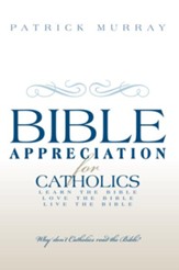 Bible Appreciation for Catholics: Learn the Bible. Love the Bible. Live the Bible. - eBook