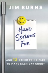 Have Serious Fun: And 12 Other Principles to Make Each Day Count