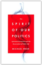 The Spirit of Our Politics: Spiritual Formation and the Renovation of Public Life