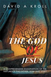 The God of Jesus: A Comprehensive Examination of the Nature of the Father, Son and Spirit - eBook