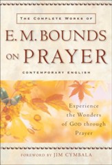 Complete Works of E. M. Bounds on Prayer, The: Experience the Wonders of God through Prayer - eBook