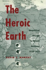 The Heroic Earth: Geopolitical Thought in Weimar Germany, 1918-1933 - eBook