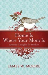 Home Is Where Your Mom Is: Spiritual Thoughts For Mothers - eBook