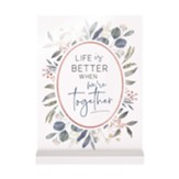 Life Is Better When We're Together, Botanical Sign with Stand