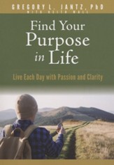 Find Your Purpose in Life: Live Each Day with Passion and Clarity