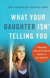 What Your Daughter Isn't Telling You: A Revealing Look at the Secret Reality of Your Teen Girl - eBook
