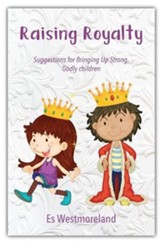 Raising Royalty: Suggestions for Bringing Up Strong, Godly Children