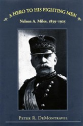 A Hero to His Fighting Men: Nelson A. Miles, 1839-1925 - eBook