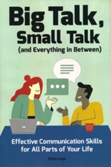 Big Talk, Small Talk (and Everything in Between): Effective Communication Skills for All Parts of Your Life