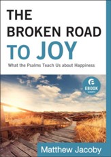 Broken Road to Joy, The (Ebook Shorts): What the Psalms Teach Us about Happiness - eBook
