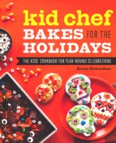 Kid Chef Bakes for the Holidays: The Kids' Cookbook for Year-Round Celebrations