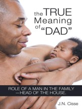The True Meaning of Dad: Role of a man in the family head of the house. - eBook