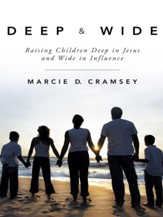 Deep & Wide: Raising Children Deep in Jesus and Wide in Influence - eBook