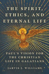 The Spirit, Ethics, and Eternal Life: Paul's Vision for the Christian Life in Galatians
