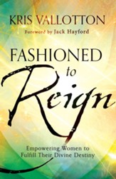 Fashioned to Reign: Empowering Women to Fulfill Their Divine Destiny - eBook