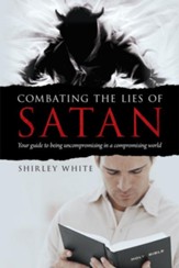 Combating the Lies of Satan: Your guide to being uncompromising in a compromising world - eBook