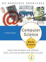 Computer Science Made Simple: Learn  how hardware and software work- and how to make them work for you! - eBook