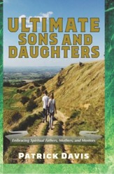 Ultimate Sons and Daughters: Embracing Spiritual Fathers, Mothers, and Mentors