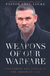 Weapons of Our Warfare: Unleashing the Power of the Armor of God