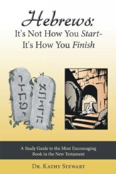 Hebrews: It's Not How You Start-It's How You Finish: A Study Guide to the Most Encouraging Book in the New Testament - eBook