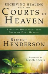Receiving Healing from the Courts of Heaven: Removing Hindrances that Delay or Deny Your Healing
